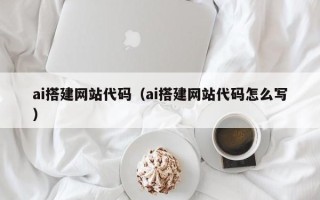 沁阳ai搭建网站代码（ai搭建网站代码怎么写）