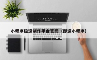 沁阳小程序极速制作平台官网（即速小程序）