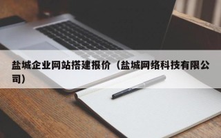 沁阳盐城企业网站搭建报价（盐城网络科技有限公司）