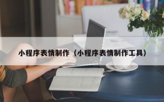 沁阳小程序表情制作（小程序表情制作工具）