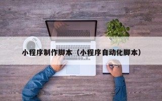 沁阳小程序制作脚本（小程序自动化脚本）