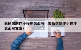 沁阳表扬信制作小程序怎么写（表扬信制作小程序怎么写文案）