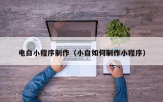 沁阳电白小程序制作（小白如何制作小程序）