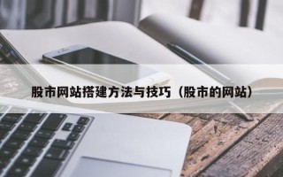 沁阳股市网站搭建方法与技巧（股市的网站）