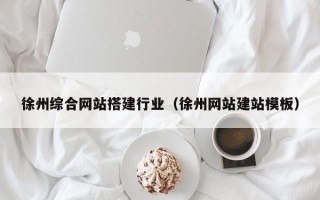 沁阳徐州综合网站搭建行业（徐州网站建站模板）