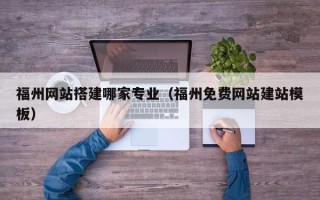 沁阳福州网站搭建哪家专业（福州免费网站建站模板）