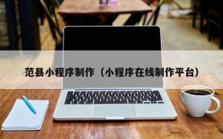 沁阳范县小程序制作（小程序在线制作平台）