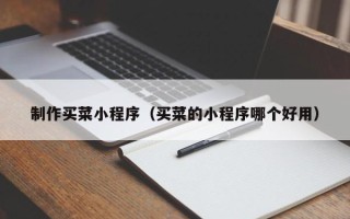 沁阳制作买菜小程序（买菜的小程序哪个好用）